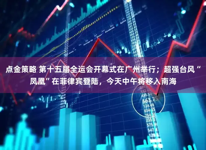 点金策略 第十五届全运会开幕式在广州举行；超强台风“凤凰”在菲律宾登陆，今天中午将移入南海