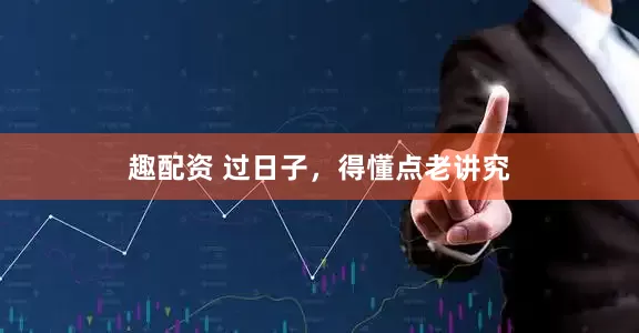 趣配资 过日子，得懂点老讲究