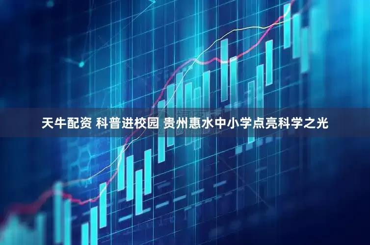 天牛配资 科普进校园 贵州惠水中小学点亮科学之光