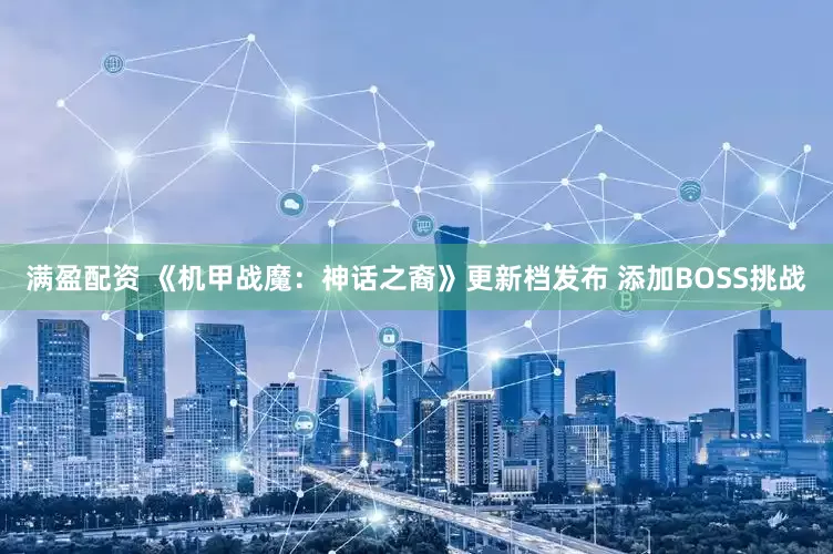 满盈配资 《机甲战魔：神话之裔》更新档发布 添加BOSS挑战