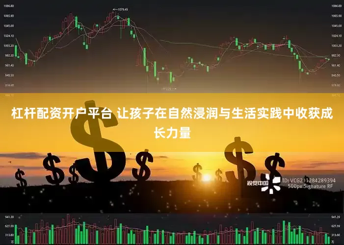杠杆配资开户平台 让孩子在自然浸润与生活实践中收获成长力量