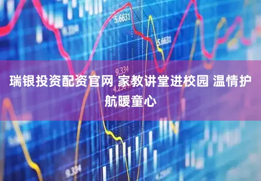 瑞银投资配资官网 家教讲堂进校园 温情护航暖童心