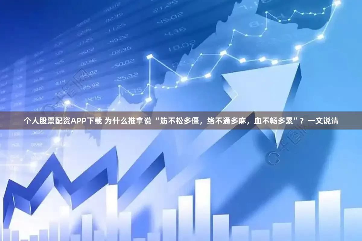 个人股票配资APP下载 为什么推拿说 “筋不松多僵，络不通多麻，血不畅多累”？一文说清