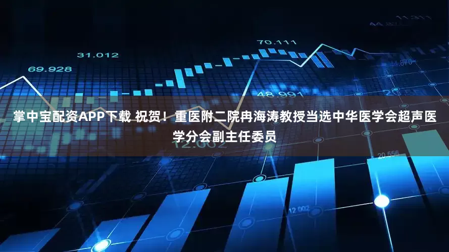掌中宝配资APP下载 祝贺！重医附二院冉海涛教授当选中华医学会超声医学分会副主任委员