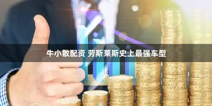 牛小散配资 劳斯莱斯史上最强车型