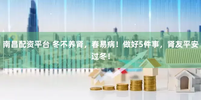 南昌配资平台 冬不养肾，春易病！做好5件事，肾友平安过冬！