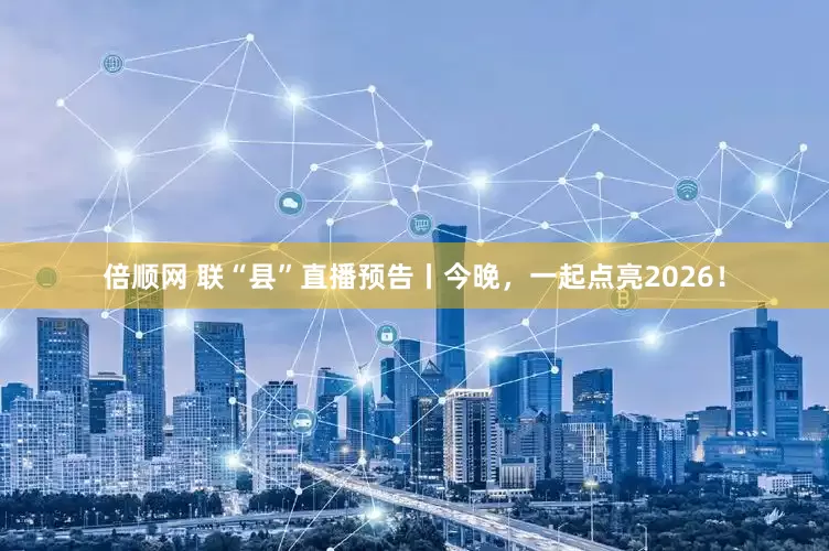 倍顺网 联“县”直播预告丨今晚，一起点亮2026！