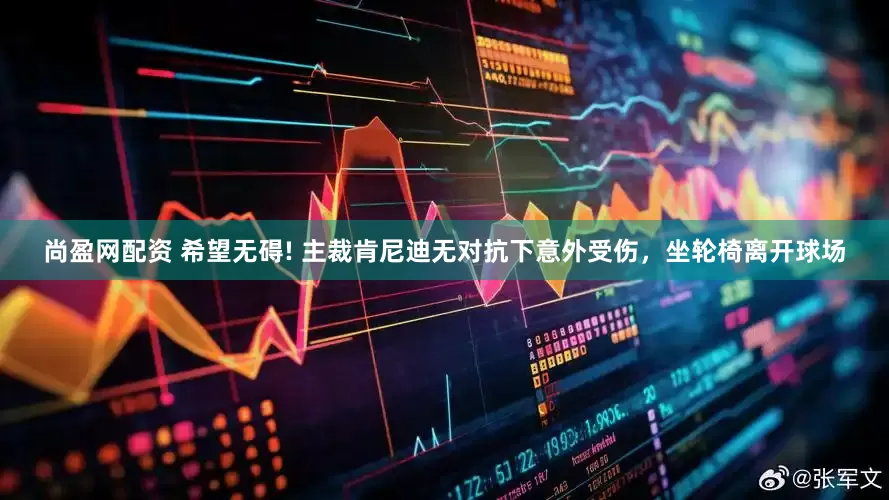 尚盈网配资 希望无碍! 主裁肯尼迪无对抗下意外受伤，坐轮椅离开球场