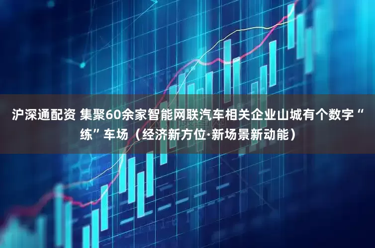 沪深通配资 集聚60余家智能网联汽车相关企业山城有个数字“练”车场（经济新方位·新场景新动能）