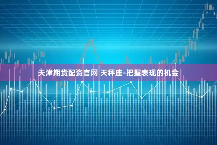 天津期货配资官网 天秤座-把握表现的机会