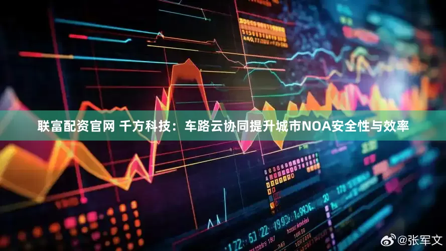 联富配资官网 千方科技：车路云协同提升城市NOA安全性与效率