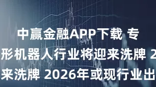 中赢金融APP下载 专家预测人形机器人行业将迎来洗牌 2026年或现行业出清