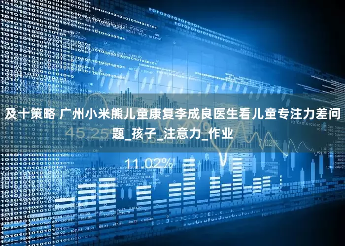 及十策略 广州小米熊儿童康复李成良医生看儿童专注力差问题_孩子_注意力_作业