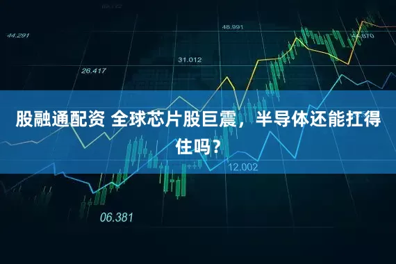 股融通配资 全球芯片股巨震，半导体还能扛得住吗？